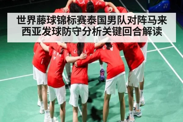 世界藤球锦标赛泰国男队对阵马来西亚发球防守分析关键回合解读